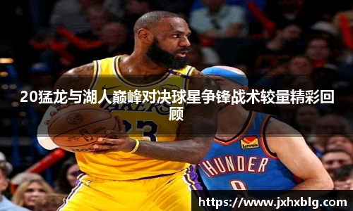 20猛龙与湖人巅峰对决球星争锋战术较量精彩回顾