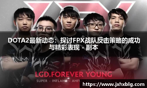 DOTA2最新动态：探讨FPX战队反击策略的成功与精彩表现 - 副本